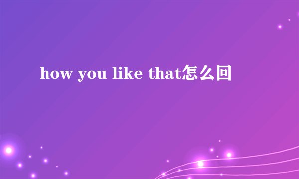 how you like that怎么回