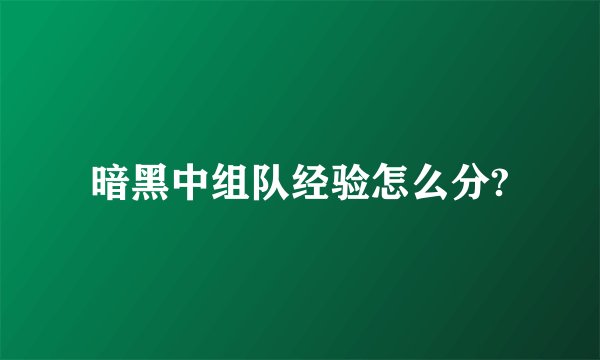 暗黑中组队经验怎么分?