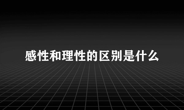 感性和理性的区别是什么