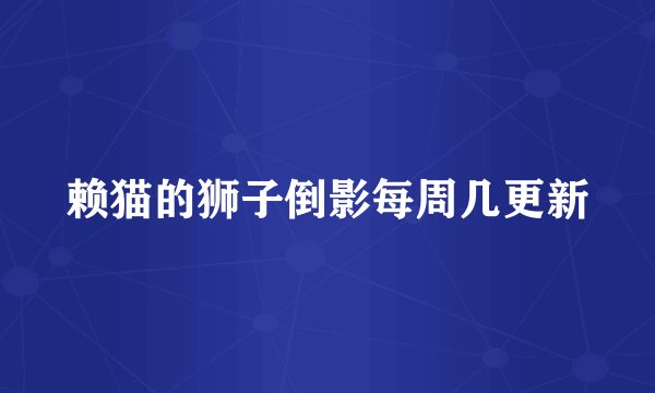 赖猫的狮子倒影每周几更新