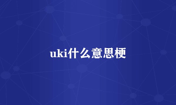 uki什么意思梗