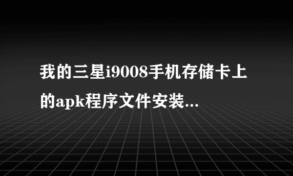 我的三星i9008手机存储卡上的apk程序文件安装不上了，显示无应用程序可打开此文件，请部是怎么回事？
