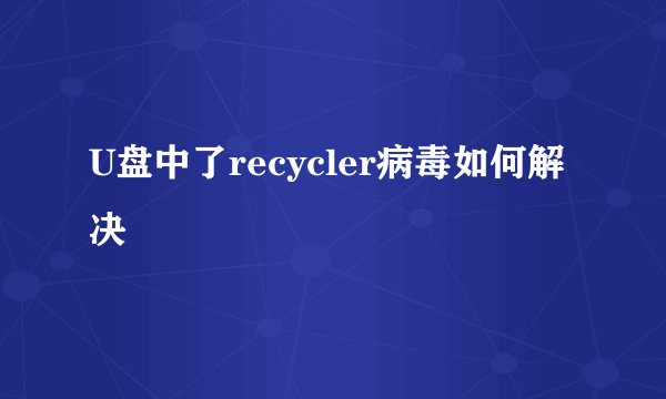 U盘中了recycler病毒如何解决