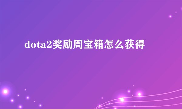 dota2奖励周宝箱怎么获得