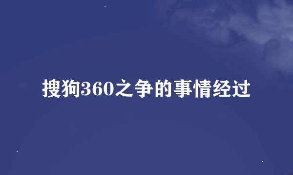 搜狗360之争的事情经过