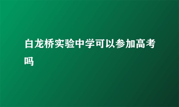 白龙桥实验中学可以参加高考吗