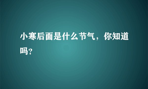 小寒后面是什么节气，你知道吗？