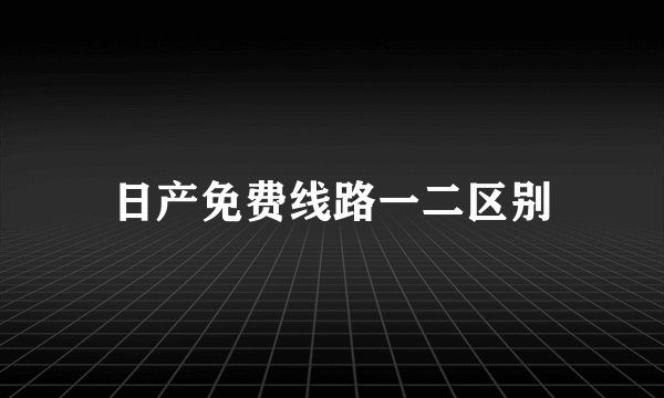 日产免费线路一二区别