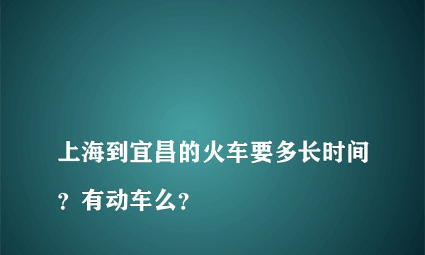 
上海到宜昌的火车要多长时间？有动车么？


