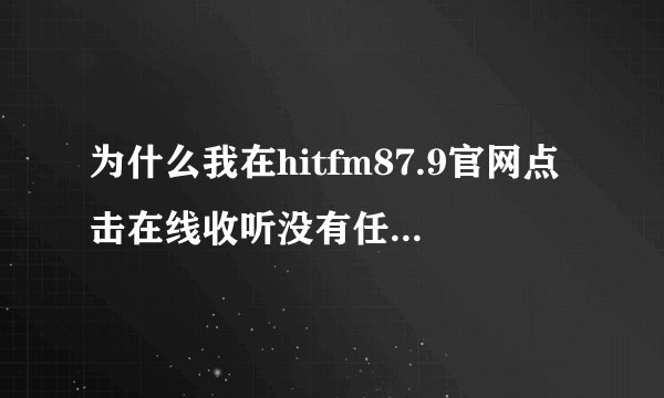为什么我在hitfm87.9官网点击在线收听没有任何反应？（上海听众）