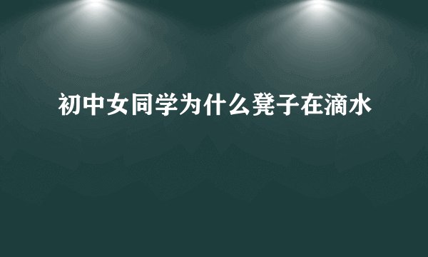 初中女同学为什么凳子在滴水