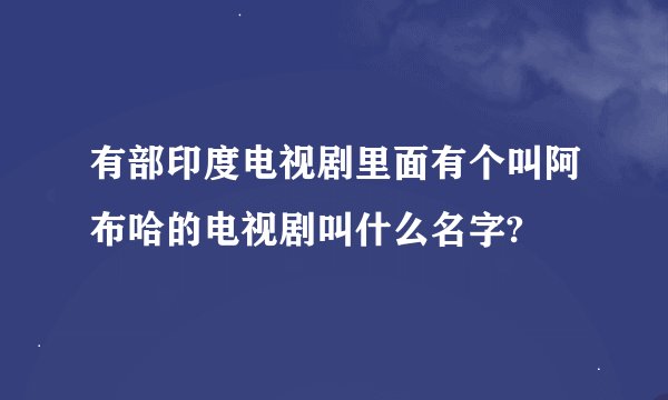 有部印度电视剧里面有个叫阿布哈的电视剧叫什么名字?