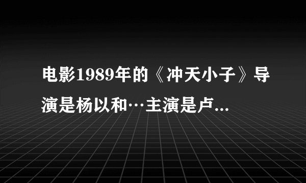 电影1989年的《冲天小子》导演是杨以和…主演是卢敏仪~周慧敏~徐少强~林俊贤~刘小慧~郑少秋…电影中的...