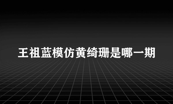王祖蓝模仿黄绮珊是哪一期