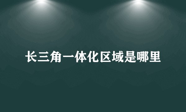 长三角一体化区域是哪里