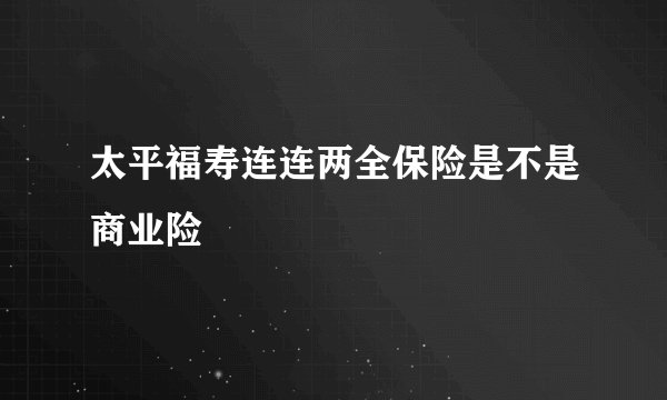 太平福寿连连两全保险是不是商业险