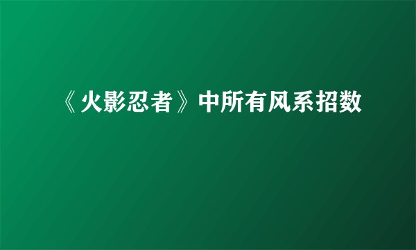 《火影忍者》中所有风系招数