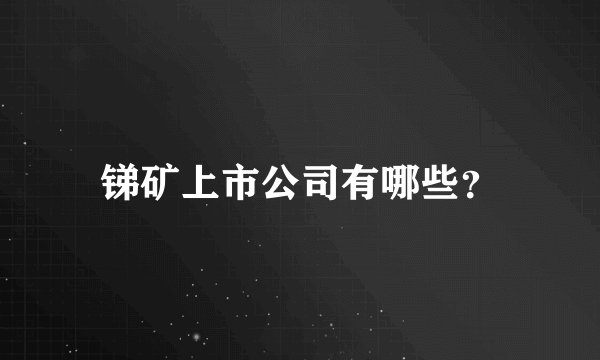 锑矿上市公司有哪些？