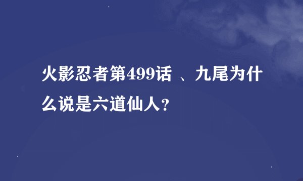 火影忍者第499话 、九尾为什么说是六道仙人？