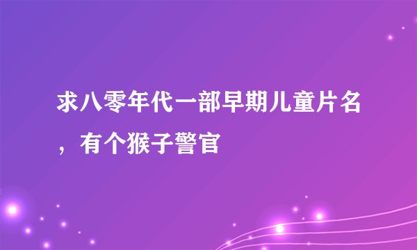 求八零年代一部早期儿童片名，有个猴子警官