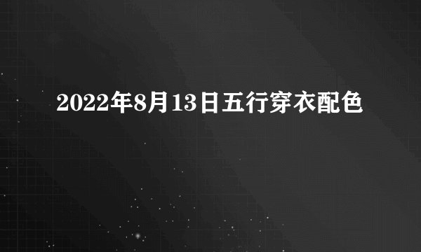 2022年8月13日五行穿衣配色