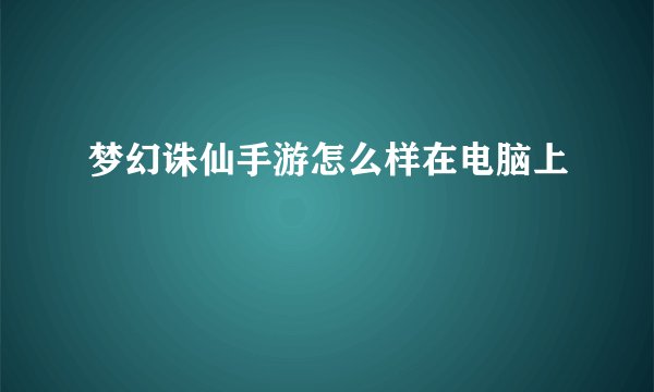 梦幻诛仙手游怎么样在电脑上