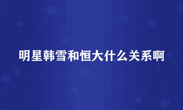 明星韩雪和恒大什么关系啊