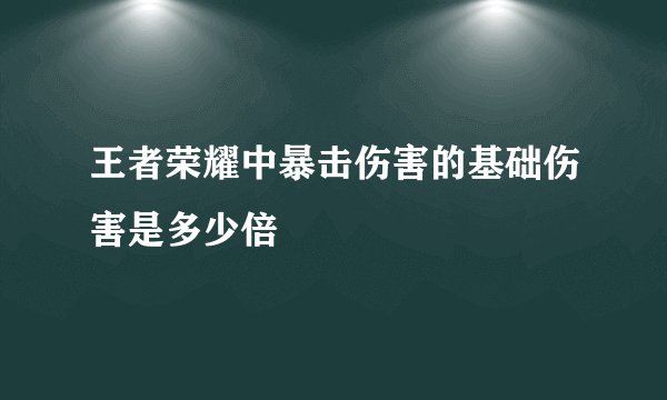 王者荣耀中暴击伤害的基础伤害是多少倍
