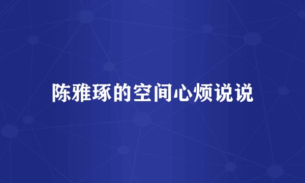 陈雅琢的空间心烦说说