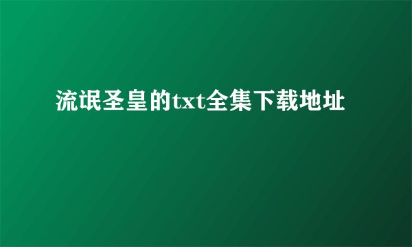 流氓圣皇的txt全集下载地址
