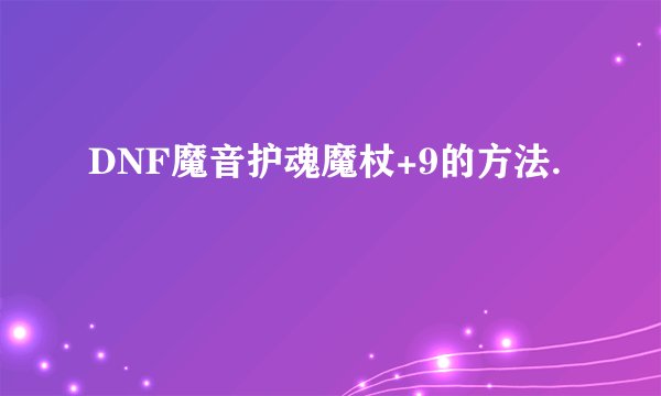 DNF魔音护魂魔杖+9的方法.