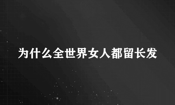 为什么全世界女人都留长发