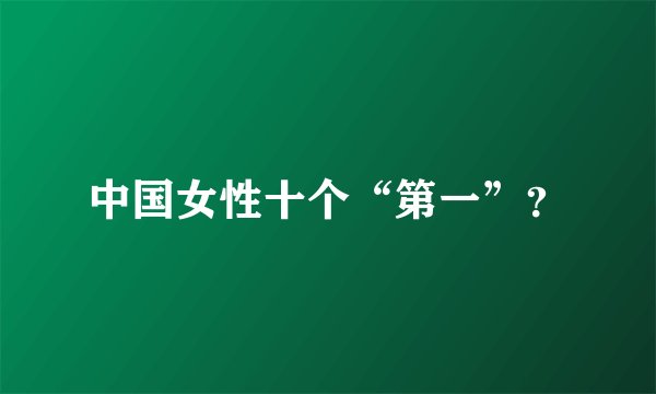 中国女性十个“第一”？
