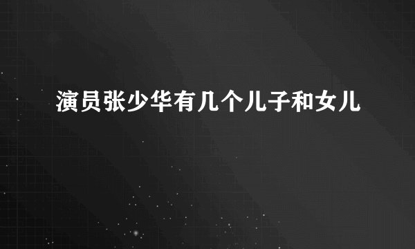 演员张少华有几个儿子和女儿