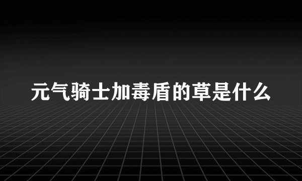 元气骑士加毒盾的草是什么