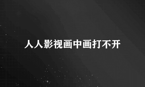 人人影视画中画打不开