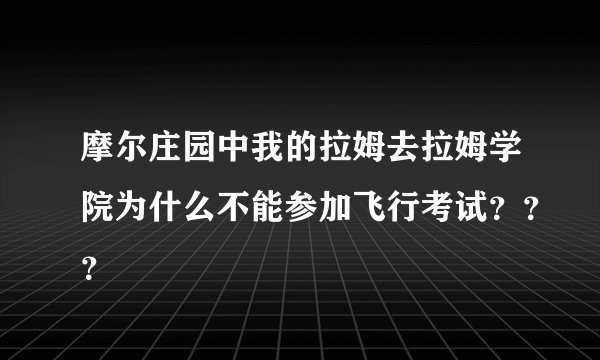 摩尔庄园中我的拉姆去拉姆学院为什么不能参加飞行考试？？？