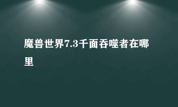 魔兽世界7.3千面吞噬者在哪里
