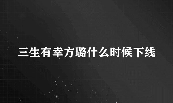 三生有幸方璐什么时候下线