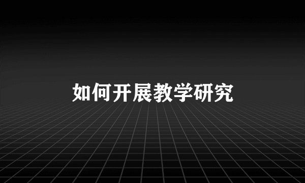如何开展教学研究