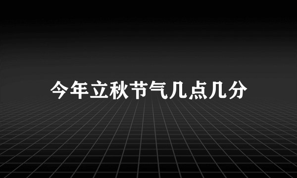 今年立秋节气几点几分