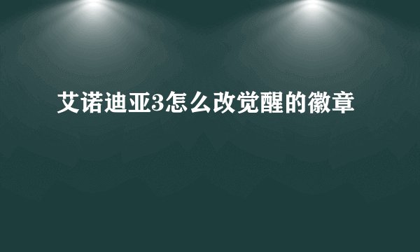 艾诺迪亚3怎么改觉醒的徽章