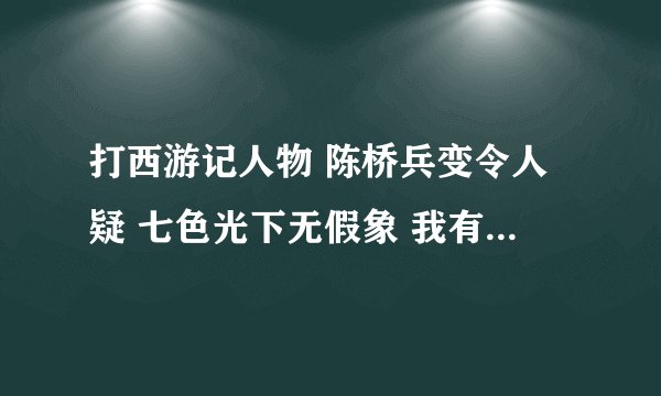 打西游记人物 陈桥兵变令人疑 七色光下无假象 我有心得 醉后得知一场梦 全面求助 七步成诗