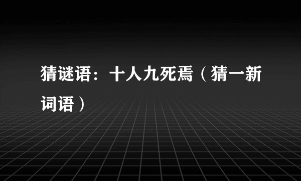 猜谜语：十人九死焉（猜一新词语）
