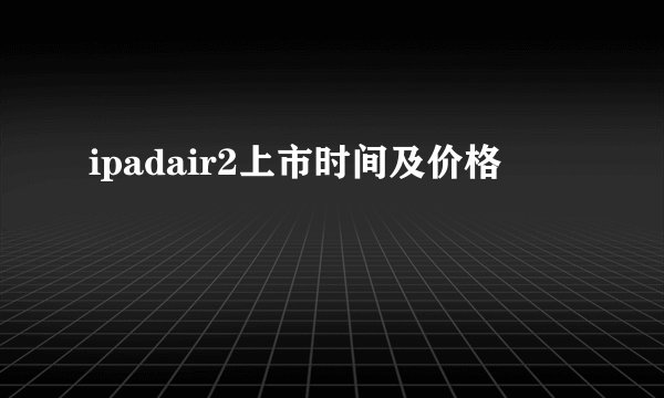 ipadair2上市时间及价格