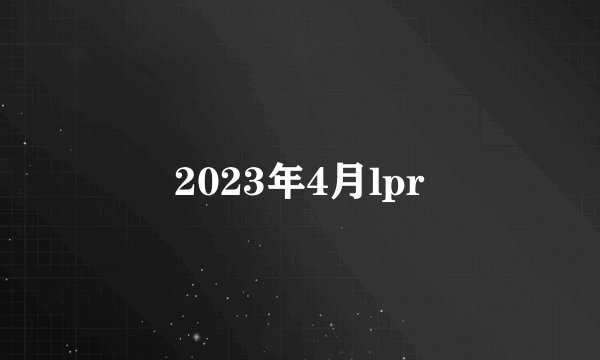 2023年4月lpr