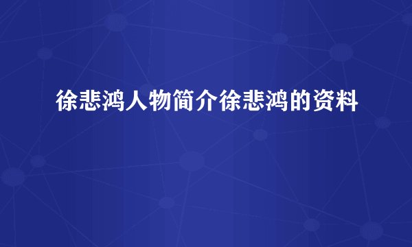徐悲鸿人物简介徐悲鸿的资料