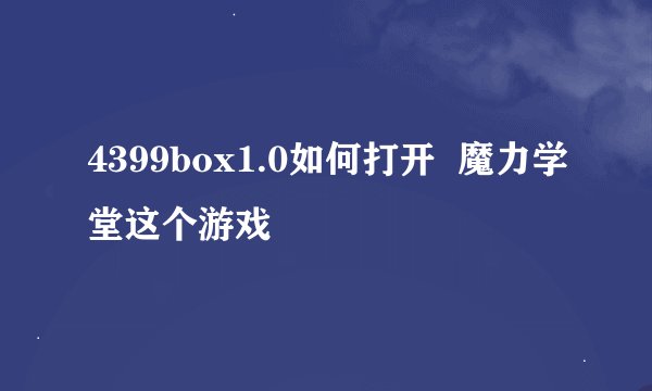 4399box1.0如何打开  魔力学堂这个游戏