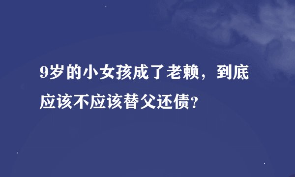 9岁的小女孩成了老赖，到底应该不应该替父还债？