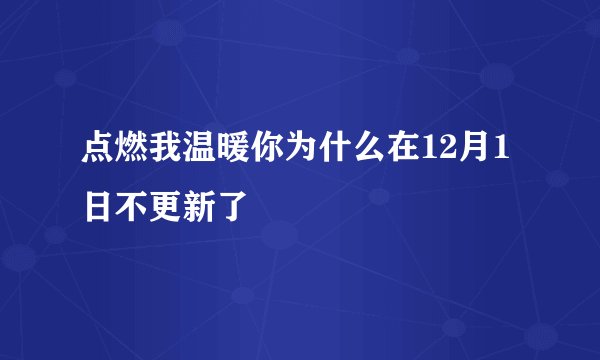 点燃我温暖你为什么在12月1日不更新了